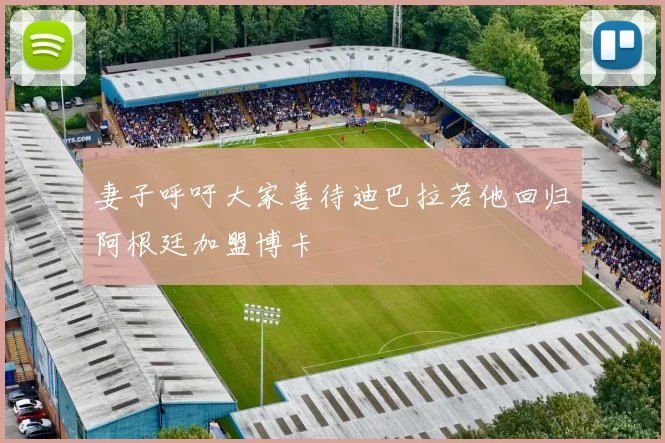 妻子呼吁大家善待迪巴拉若他回归阿根廷加盟博卡