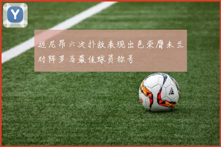 迈尼昂六次扑救表现出色荣膺米兰对阵罗马最佳球员称号