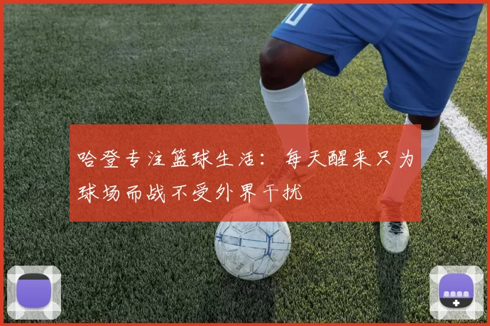哈登专注篮球生活：每天醒来只为球场而战不受外界干扰