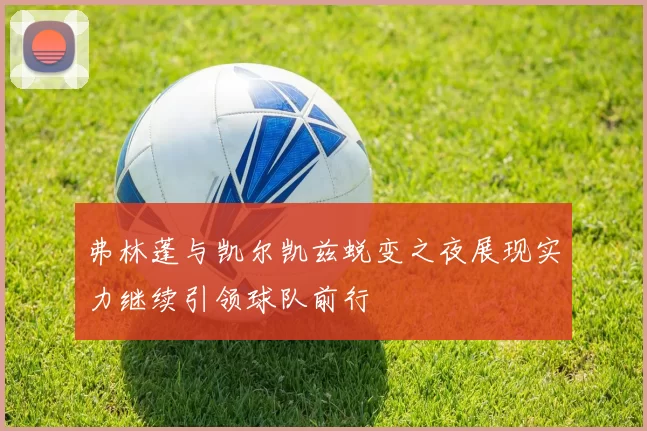 弗林蓬与凯尔凯兹蜕变之夜展现实力继续引领球队前行